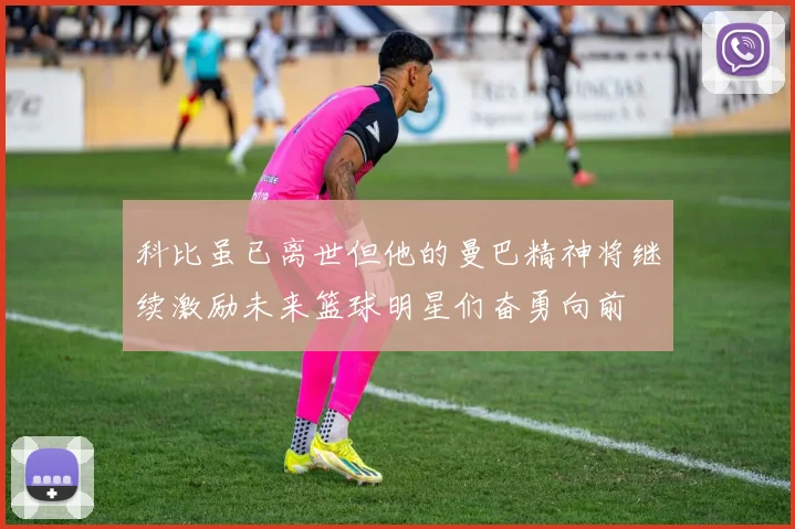 科比虽已离世但他的曼巴精神将继续激励未来篮球明星们奋勇向前