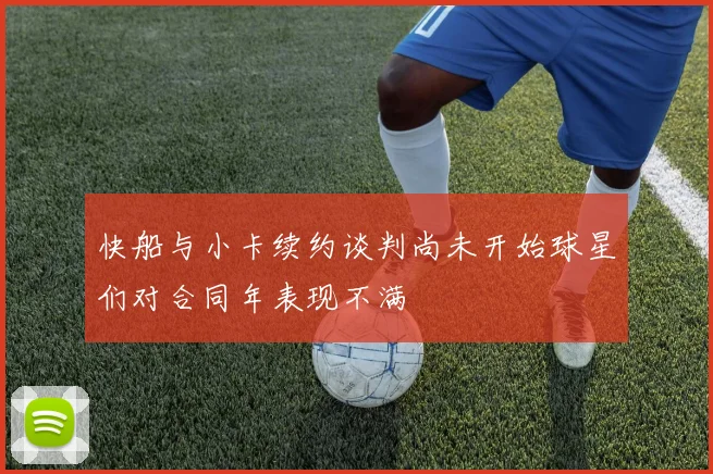 快船与小卡续约谈判尚未开始球星们对合同年表现不满