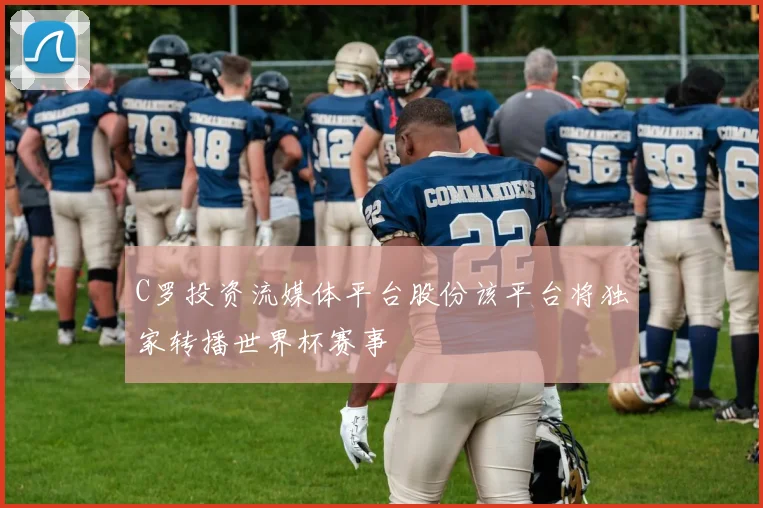 C罗投资流媒体平台股份该平台将独家转播世界杯赛事