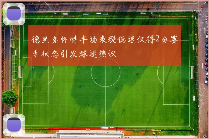 德里克怀特半场表现低迷仅得2分赛季状态引发球迷热议