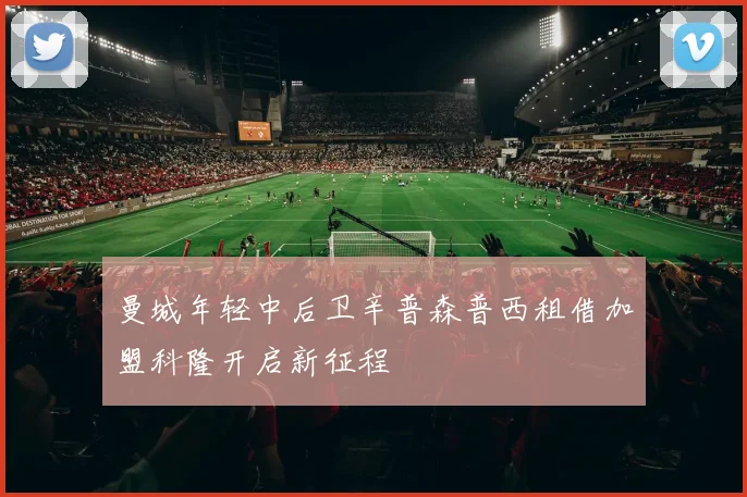曼城年轻中后卫辛普森普西租借加盟科隆开启新征程