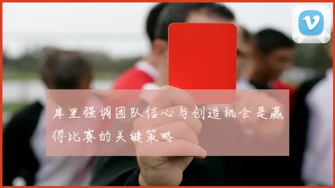 库里强调团队信心与创造机会是赢得比赛的关键策略