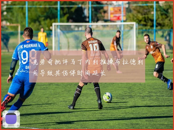 克劳奇批评马丁内利推搡布拉德利或导致其伤停时间延长
